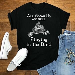 All Grown Up And Still Playing In The Dirt Shirt, Gardening Shirt, Garderner Gif